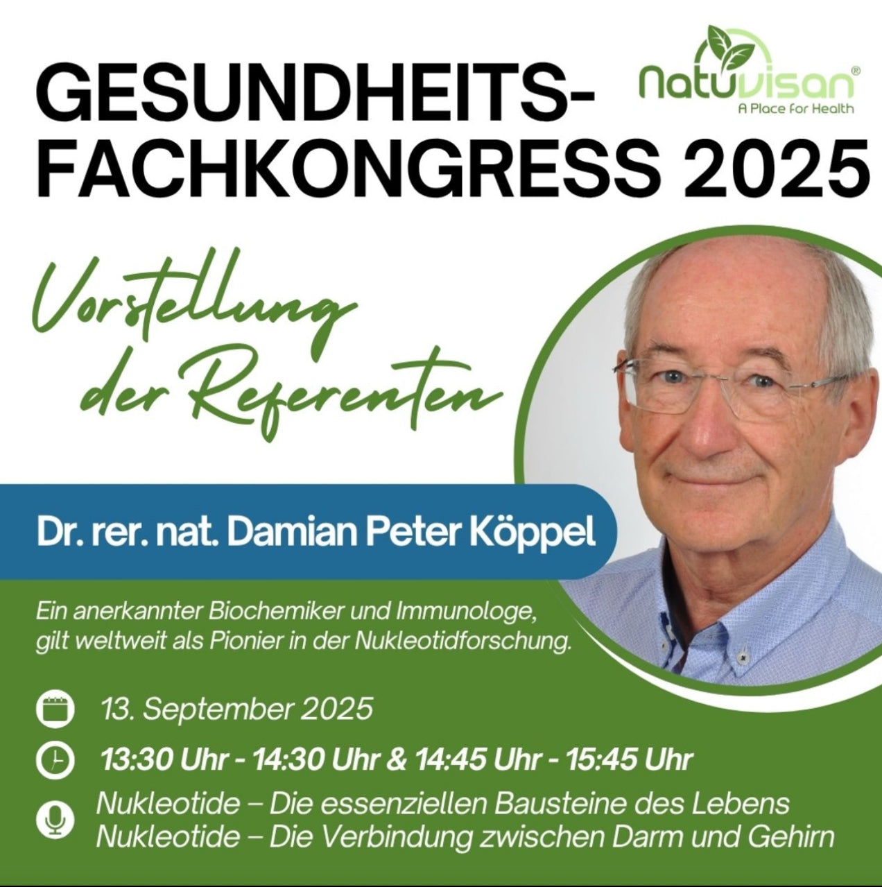 Dr. rer. nat. Damian Peter Köppel:

​Nukleotide – Die essenziellen Bausteine des Lebens: Ihre zentrale Rolle für Immunsystem, Zellgesundheit und Leistungsfähigkeit

​Dieser Vortrag beleuchtet die vielfältigen Funktionen von Nukleotiden, den grundlegenden Bausteinen von DNA und RNA, und ihre entscheidende Bedeutung für die Gesundheit. Wir werden untersuchen, wie Nukleotide das Immunsystem stärken, die Zellregeneration fördern und vor DNA-Schäden schützen. 